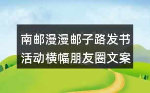 南郵：漫漫郵子路發(fā)書活動(dòng)橫幅朋友圈文案40句