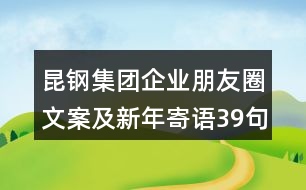 昆鋼集團(tuán)企業(yè)朋友圈文案及新年寄語(yǔ)39句