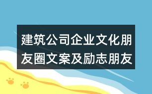 建筑公司企業(yè)文化朋友圈文案及勵志朋友圈文案37句