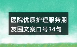 醫(yī)院優(yōu)質(zhì)護(hù)理服務(wù)朋友圈文案口號(hào)34句