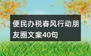 便民辦稅春風(fēng)行動朋友圈文案40句