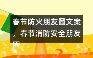 春節(jié)防火朋友圈文案，春節(jié)消防安全朋友圈文案34句