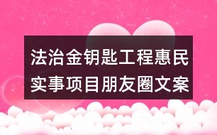 法治金鑰匙工程惠民實(shí)事項(xiàng)目朋友圈文案33句