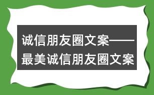 誠(chéng)信朋友圈文案――最美誠(chéng)信朋友圈文案40句