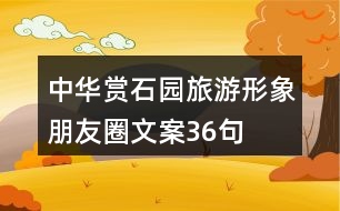 中華賞石園旅游形象朋友圈文案36句