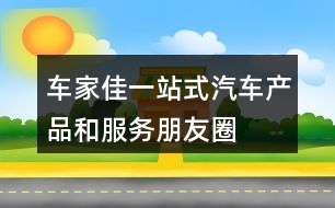 “車家佳”一站式汽車產品和服務朋友圈文案35句