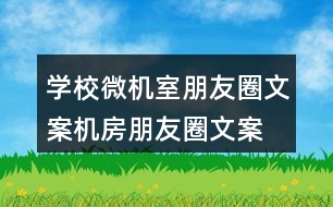 學(xué)校微機(jī)室朋友圈文案、機(jī)房朋友圈文案35句