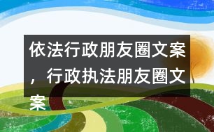 依法行政朋友圈文案，行政執(zhí)法朋友圈文案39句