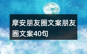 摩安朋友圈文案、朋友圈文案40句