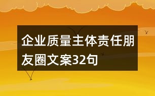 企業(yè)質(zhì)量主體責(zé)任朋友圈文案32句