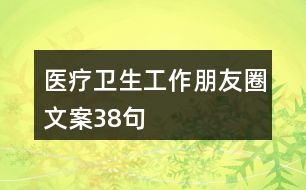 醫(yī)療衛(wèi)生工作朋友圈文案38句