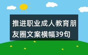 推進(jìn)職業(yè)、成人教育朋友圈文案橫幅39句