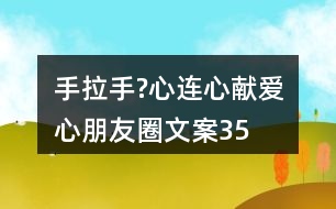 “手拉手?心連心”獻(xiàn)愛(ài)心朋友圈文案35句