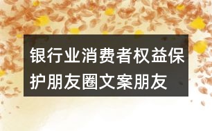 銀行業(yè)消費者權(quán)益保護朋友圈文案、朋友圈文案35句