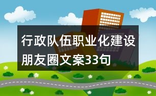 行政隊伍職業(yè)化建設(shè)朋友圈文案33句