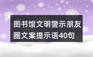 圖書館文明警示朋友圈文案、提示語40句