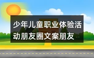 少年兒童職業(yè)體驗活動朋友圈文案、朋友圈文案37句