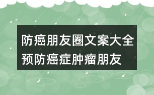 防癌朋友圈文案大全：預(yù)防癌癥、腫瘤朋友圈文案33句