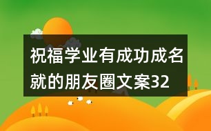 祝福學(xué)業(yè)有成、功成名就的朋友圈文案32句