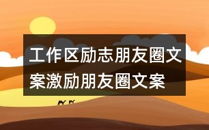 工作區(qū)勵志朋友圈文案、激勵朋友圈文案39句