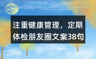 注重健康管理，定期體檢朋友圈文案38句