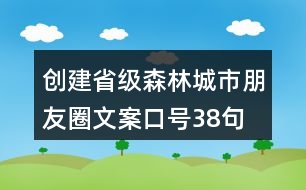 創(chuàng)建省級森林城市朋友圈文案、口號38句