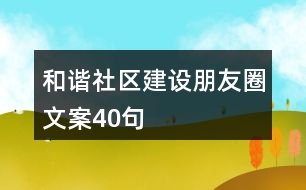 和諧社區(qū)建設(shè)朋友圈文案40句