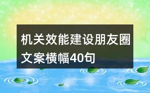 機(jī)關(guān)效能建設(shè)朋友圈文案、橫幅40句