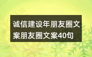 誠(chéng)信建設(shè)年朋友圈文案、朋友圈文案40句