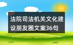 法院、司法機關(guān)文化建設(shè)朋友圈文案36句