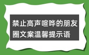 禁止高聲喧嘩的朋友圈文案、溫馨提示語(yǔ)36句