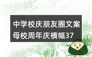 中學(xué)校慶朋友圈文案、母校周年慶橫幅37句