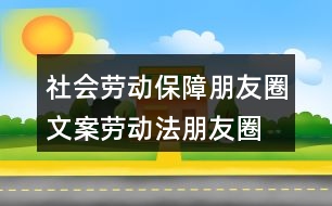 社會(huì)勞動(dòng)保障朋友圈文案、勞動(dòng)法朋友圈文案39句