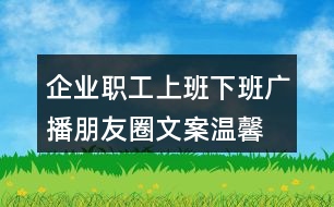 企業(yè)職工上班下班廣播朋友圈文案、溫馨提示語38句