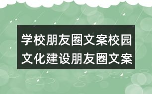 學(xué)校朋友圈文案：校園文化建設(shè)朋友圈文案37句