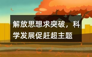 “解放思想求突破，科學(xué)發(fā)展促趕超”主題教育活動(dòng)朋友圈文案35句