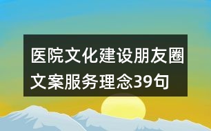 醫(yī)院文化建設(shè)朋友圈文案、服務(wù)理念39句