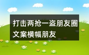 打擊“兩搶一盜”朋友圈文案橫幅、朋友圈文案36句