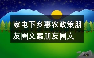 家電下鄉(xiāng)惠農(nóng)政策朋友圈文案、朋友圈文案33句