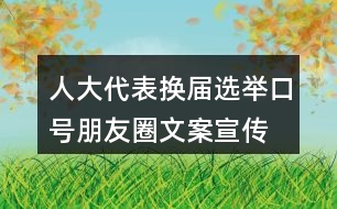 人大代表換屆選舉口號朋友圈文案、宣傳橫幅條幅33句