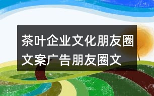 茶葉企業(yè)文化朋友圈文案、廣告朋友圈文案35句
