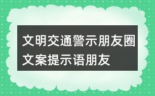 文明交通警示朋友圈文案、提示語、朋友圈文案32句