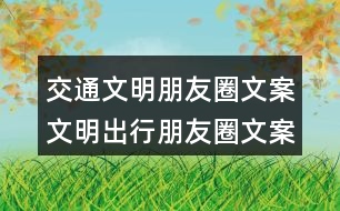 交通文明朋友圈文案：文明出行朋友圈文案、朋友圈文案、提示語(yǔ)38句