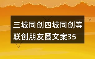 三城同創(chuàng)、四城同創(chuàng)等聯創(chuàng)朋友圈文案35句