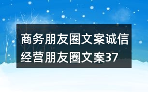 商務(wù)朋友圈文案、誠信經(jīng)營朋友圈文案37句