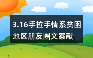 3.16手拉手情系貧困地區(qū)朋友圈文案、獻愛心朋友圈文案33句