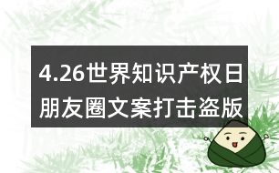 4.26世界知識產權日朋友圈文案：打擊盜版、保護知識產權朋友圈文案32句