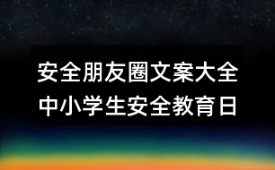 安全朋友圈文案大全：中小學(xué)生安全教育日朋友圈文案38句