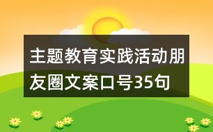 主題教育實(shí)踐活動(dòng)朋友圈文案口號(hào)35句