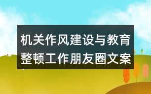 機關作風建設與教育整頓工作朋友圈文案33句